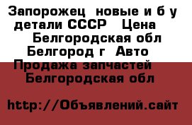 Запорожец, новые и б.у. детали СССР › Цена ­ 400 - Белгородская обл., Белгород г. Авто » Продажа запчастей   . Белгородская обл.